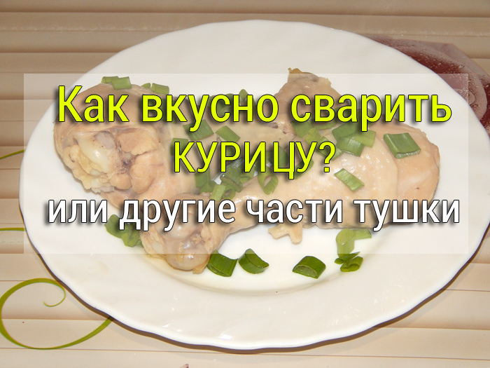 kak-vkusno-svarit-kuricu Простые рецепты, маринад для мяса, салаты, закуски